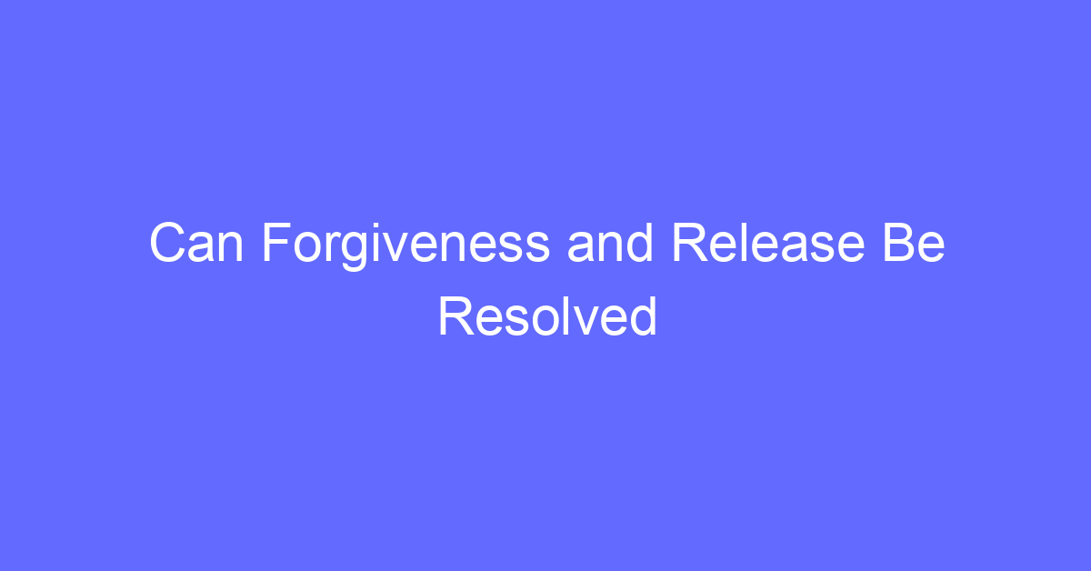 Can Forgiveness and Release Be Resolved Permanently? A Practitioner’s Perspective