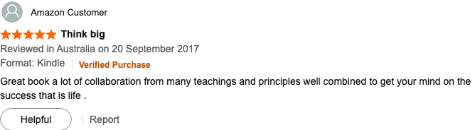 5-star Amazon review by an Amazon Customer (Verified Purchase, September 2017) titled "Think big": Great book a lot of collaboration from many teachings and principles well combined to get your mind on the success that is life.